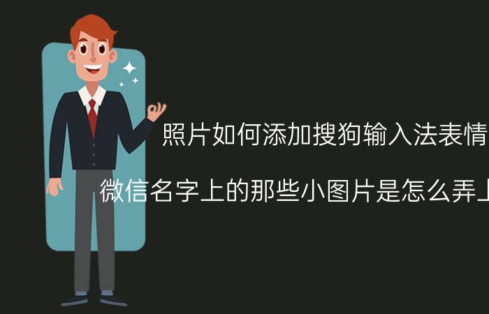 照片如何添加搜狗输入法表情 微信名字上的那些小图片是怎么弄上去的？